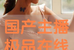 国产精品主播手机在线播放,精彩纷呈，不容错过！